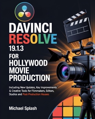 DaVinci Resolve 19.1.3 for Hollywood Movie Production: Including New Updates, Key Improvements & Creative Tools for Filmmakers, Editors, Studios and P