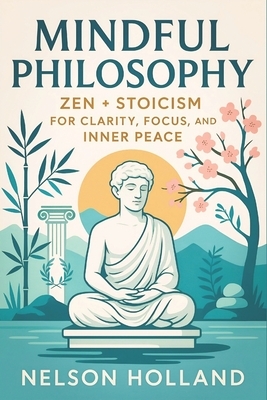 Mindful Philosophy: Zen + Stoicism for Clarity, Focus, and Inner Peace (2025) - Ancient Wisdom for Modern Resilience: Achieve Balance & Discipline Thr