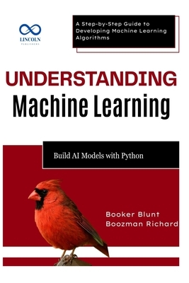 Understanding Machine Learning: Build AI Models with Python: A Step-by-Step Guide to Developing Machine Learning Algorithms