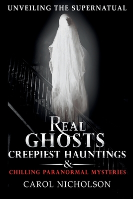 Unveiling the Supernatural: Real Ghosts Creepiest Hauntings & Chilling Paranormal Mysteries
