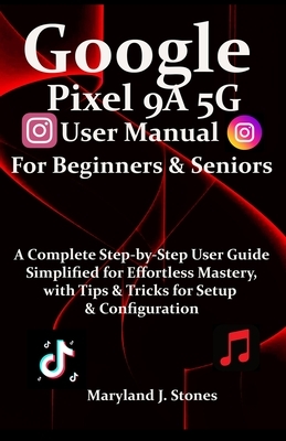 Google Pixel 9a 5G User Manual For Beginners Seniors: A Complete Step-by-Step User Guide - Simplified for Effortless Mastery, with Tips and Tricks for