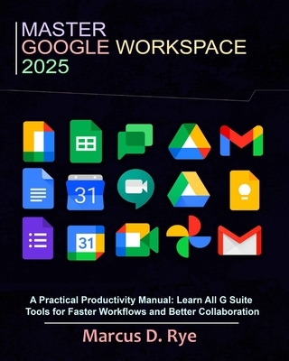 Master Google Workspace 2025: A Practical Productivity Manual: Learn All G Suite Tools for Faster Workflows and Better Collaboration