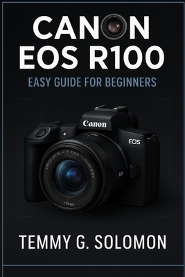 Canon Eos R100 Easy Guide For Beginners: Step by step instructions for absolute beginners
