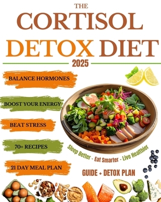 The Cortisol Detox Diet: Balance Hormones, Beat Stress, and Boost Your Energy in 21 Days - With 70+ Delicious Recipes to Help You Feel Amazing Every D