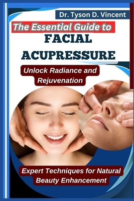 The Essential Guide to Facial Acupressure: Unlock Radiance and Rejuvenation: Expert Techniques for Natural Beauty Enhancement