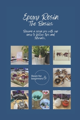 Epoxy Resin - The Basics: Tips and tutorials to help you create resin projects like a pro