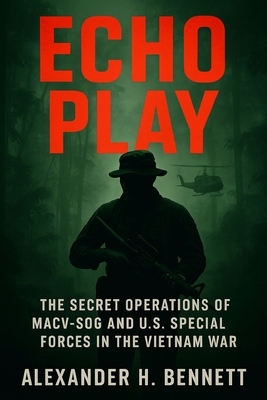 Echo Play: The Secret Operations of MACV-SOG and U.S. Special Forces in the Vietnam War