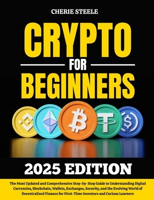 Crypto for Beginners 2025: The Most Updated and Comprehensive Step-by-Step Guide to Understanding Digital Currencies, Blockchain, Wallets, Exchanges,