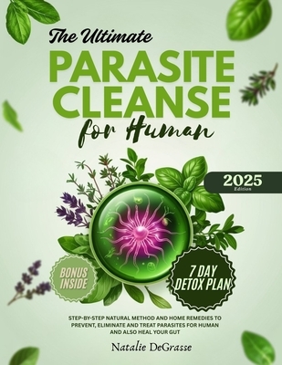 The Ultimate Parasite Cleanse for Human: step-by-step Natural method and Home Remedies to Prevent, Eliminate and Treat Parasites For human and also He