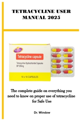 Tetracycline User Manual 2025: The complete guide on everything you need to know on proper use of tetracycline for Safe Use