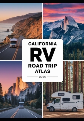 California RV Road Trip Atlas 2025: Scenic Routes, National Parks, Campgrounds, and Outdoor Adventures Across the Golden State