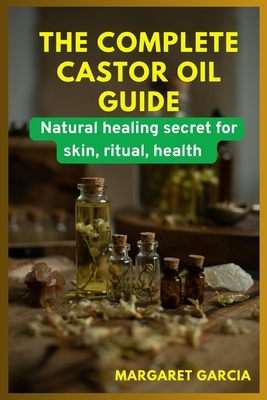 The complete castor oil guide: natural healing secrets for skin, ritual, health