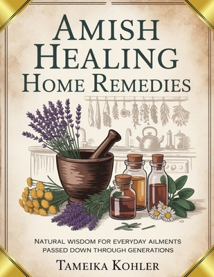 Amish Healing Home Remedies: Natural Wisdom for Everyday Ailments Passed Down Through Generations