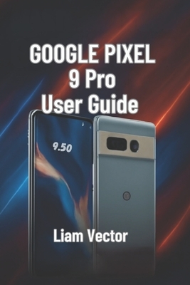 Google Pixel 9 Pro User Guide: Setup, Features, Customization, Troubleshooting, and Maximizing Your Smartphone Experience