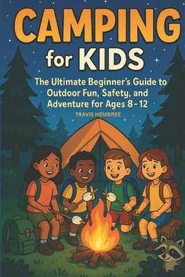 Camping for Kids: The Ultimate Beginner's Guide to Outdoor Fun, Safety, and Adventure for Ages 8-12