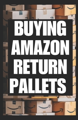 Buying Amazon Return Pallets: A Beginners Guide to Sourcing Evaluating and Reselling Liquidation Goods for Profit