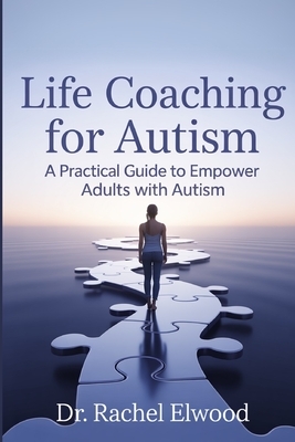 Life Coaching for Autism: A Practical Guide to Empower Adults with Autism Through Coaching, Self-Awareness, and Real-World Strategies