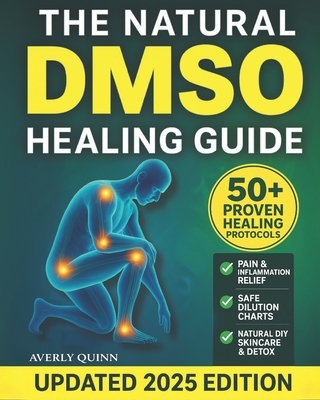 The Natural DMSO Healing Guide: Fast-Acting Protocols to Relieve Pain, Reduce Inflammation, and Support Natural Healing - Safe, Affordable, and Backed