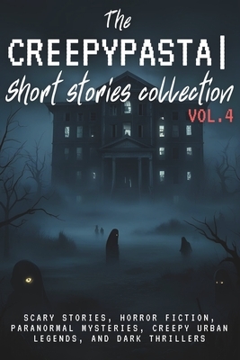 The Creepypasta Short Stories Collection Vol. 4: Scary Stories, Horror Fiction, Paranormal Mysteries, Creepy Urban Legends, and Dark Thrillers