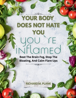 Your Body Does Not Hate You, You're Inflamed: Beat The Brain Fog, Stop The Bloating, And Calm Flare Ups