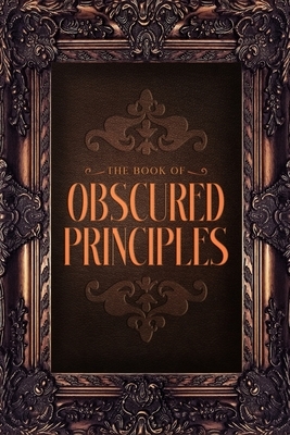 The Book Of Obscured Principles: Ancient Laws. Modern Mind. A Path to Remembering Who You've Always Been - and Shaping What Comes Next