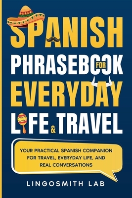 Spanish Phrasebook for Everyday Life and Travel: Your Practical Spanish Companion for Travel, Everyday Life, and Real Conversations