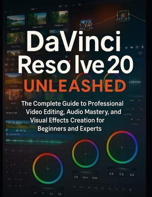 DaVinci Resolve 20 Unleashed: The Complete Guide to Professional Video Editing, Audio Mastery, and Visual Effects Creation for Beginners and Experts