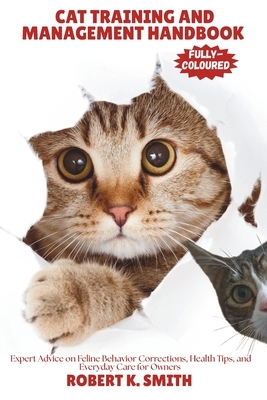Cat Training and Management Handbook: Expert Advice on Feline Behavior Corrections, Health Tips, and Everyday Care for Owners