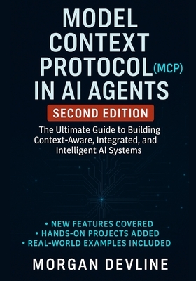 Model Context Protocol (MCP) in AI Agents, 2nd Edition: The Ultimate Guide to Building Context-Aware, Integrated, and Intelligent AI Systems