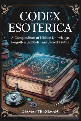 Codex Esoterica: A Compendium of Hidden Knowledge, Forgotten Symbols, and Sacred Truths