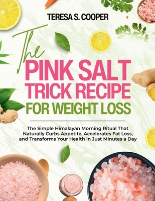 The Pink Salt Trick Recipe for Weight Loss: The Simple Himalayan Morning Ritual That Naturally Curbs Appetite, Accelerates Fat Loss, and Transforms Yo