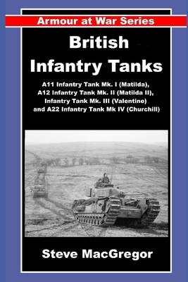 British Infantry Tanks: The A11 Infantry Tank Mk. I (Matilda), A12 Infantry Tank Mk. II (Matilda II), Infantry Tank Mk. III (Valentine) and A22 Infant