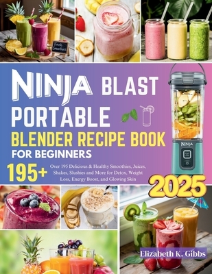 Ninja Blast Portable Blender Recipe Book for Beginners: Over 195 Delicious & Healthy Smoothies, Juices, Shakes, Slushies and More for Detox, Weight Lo