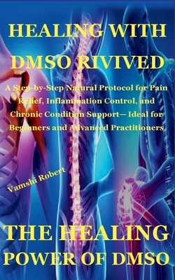 Healing with Dmso Rivived: A Step-by-Step Natural Protocol for Pain Relief, Inflammation Control, and Chronic Condition Support- Ideal for Beginners a