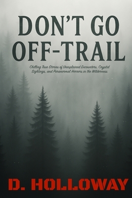 Don't Go Off-Trail: Chilling True Stories of Unexplained Encounters, Cryptid Sightings, and Paranormal Horrors in the Wilderness