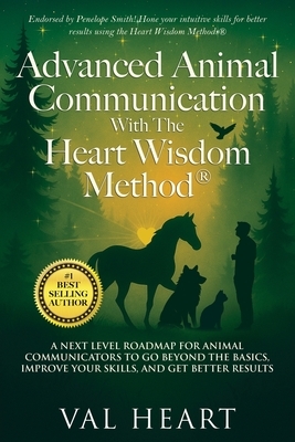 Advanced Animal Communication With The Heart Wisdom Method(R): A Next Level Roadmap for Animal Communicators to Go Beyond the Basics, Improve Your Ski
