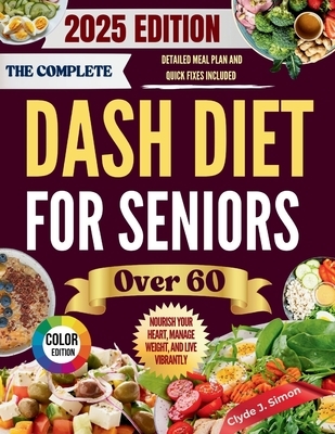The Complete DASH Diet for Seniors Over 60 2025: Nourish Your Heart, Manage Weight, and Live Vibrantly with Delicious, Kidney-Friendly Recipes for Sen