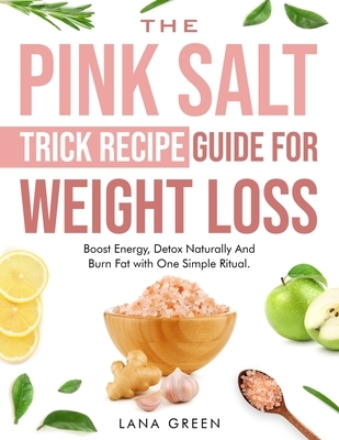 The Pink Salt Trick Recipe Guide For Weight Loss: Boost Energy, Detox Naturally And Burn Fat with One Simple Ritual