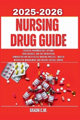 Nursing Drug Guide 2025-2026: Essential Pharmacology, Optimal Drug Dosages, and Safe Medication Administration for Effective Nursing Practice - Master