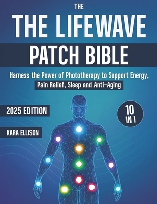 The LifeWave Patch Bible: [10 In 1] Harness the Power of Phototherapy to Support Energy, Pain Relief, Sleep, Recovery, Immune Support, Anti-Aging, and