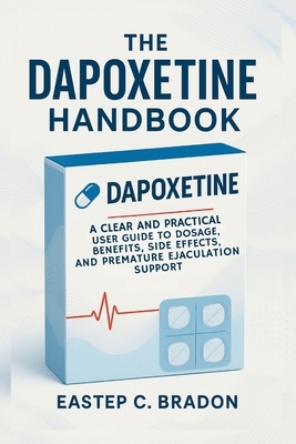 The Dapoxetine Handbook: The Complete Guide to Benefits, Dosage, Side Effects, and Use for Premature Ejaculation