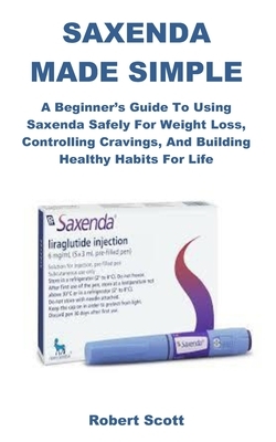 Saxenda Made Simple: A Beginner's Guide to Using Saxenda Safely for Weight Loss, Controlling Cravings, and Building Healthy Habits for Life