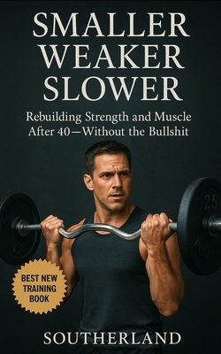 Smaller, Weaker, Slower: A No-BS Guide to Bodybuilding for Men Over 40: How Men Over 40 Can Build Muscle, Boost Strength, and Train Smarter Without Wa