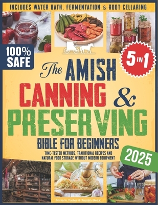 The Amish Canning & Preserving Bible for Beginners: Time-Tested Methods, Traditional Recipes and Natural Food Storage Without Modern Equipment - Inclu