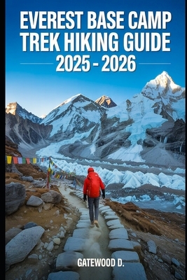 Everest Base Camp Trek Hiking Guide 2025 - 2026: Essential Tips, Navigation, Packing Lists, and Trail Details for Every Skill Level