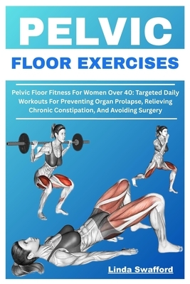 Pelvic Floor Exercises: Pelvic Floor Fitness For Women Over 40: Targeted Daily Workouts For Preventing Organ Prolapse, Relieving Chronic Constipation,