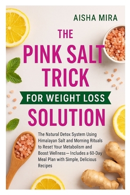The Pink Salt Trick for Weight Loss Solution: The Natural Detox System Using Himalayan Salt and Morning Rituals to Reset Your Metabolism and Boost Wel