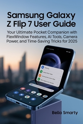 Samsung Galaxy Z Flip 7 User Guide: Your Ultimate Pocket Companion with FlexWindow Features, AI Tools, Camera Power, and Time-Saving Tricks for 2025