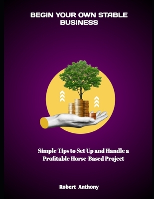 Begin Your Own Stable Business: Simple Tips to Set Up and Handle a Profitable Horse-Based Project