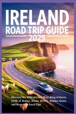 Ireland Road Trip Guide 2025: Discover the Wild Atlantic Way, Ring of Kerry, Cliffs of Moher, Scenic Drives, Hidden Gems, and Maps with Local Tips